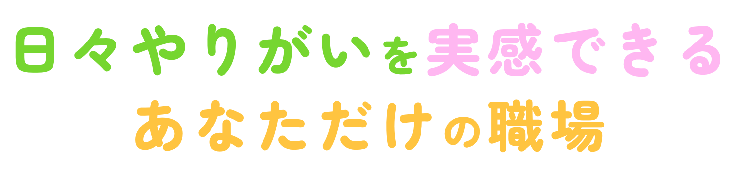 日々やりがいを実感できるあなただけの職場